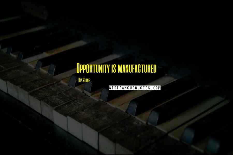 Biz Stone Quotes: Opportunity is manufactured