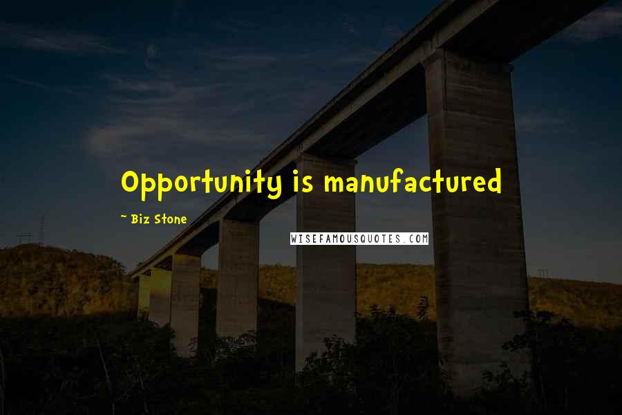 Biz Stone Quotes: Opportunity is manufactured