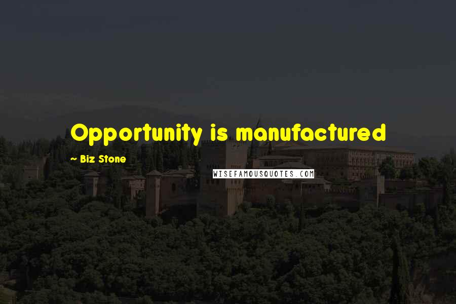 Biz Stone Quotes: Opportunity is manufactured