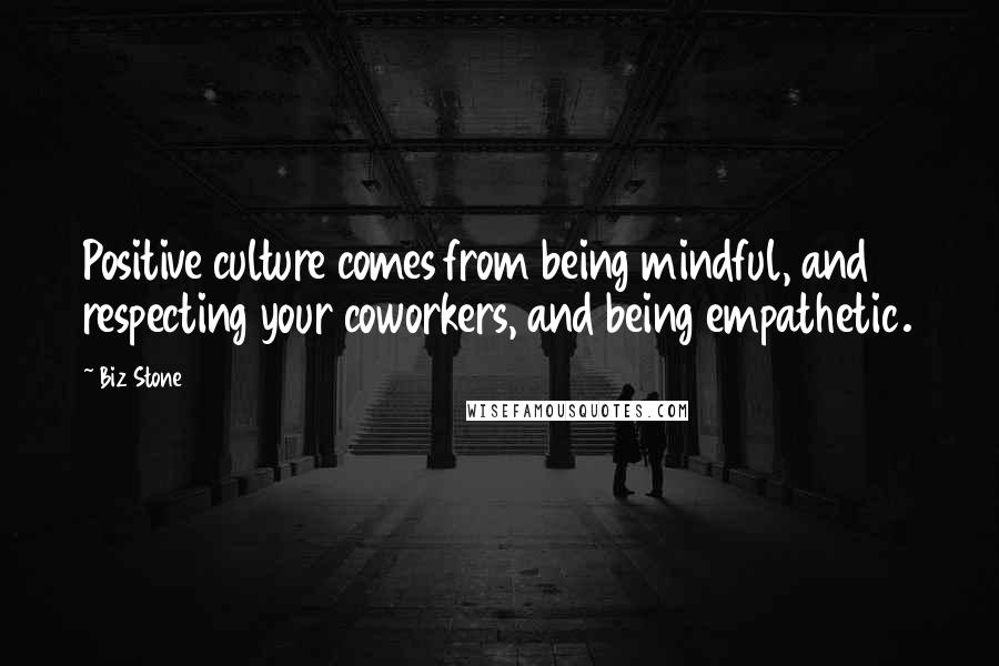 Biz Stone Quotes: Positive culture comes from being mindful, and respecting your coworkers, and being empathetic.