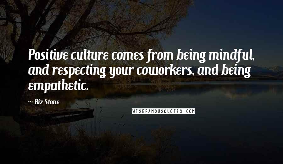 Biz Stone Quotes: Positive culture comes from being mindful, and respecting your coworkers, and being empathetic.