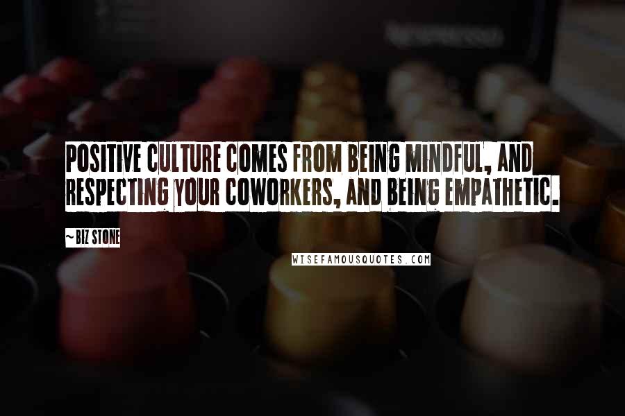 Biz Stone Quotes: Positive culture comes from being mindful, and respecting your coworkers, and being empathetic.