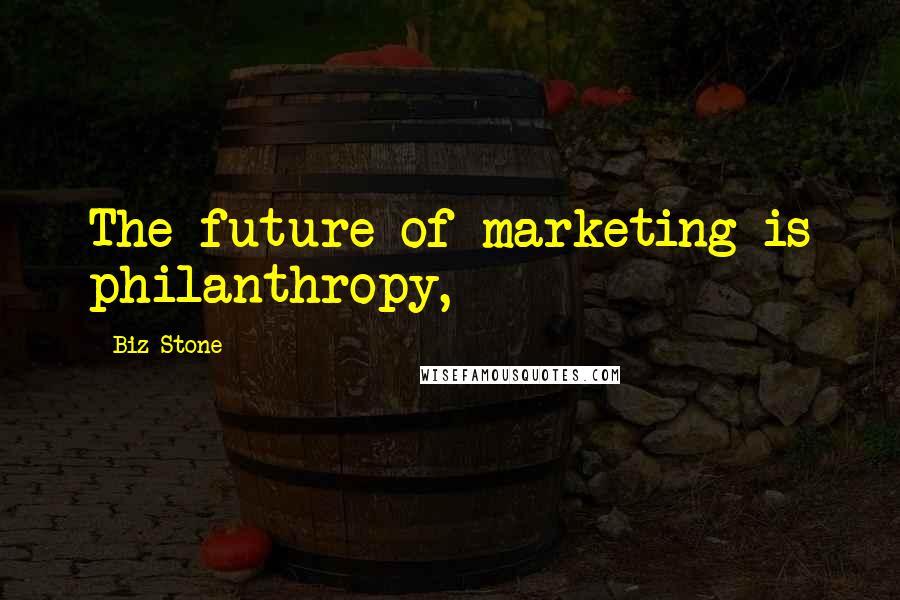 Biz Stone Quotes: The future of marketing is philanthropy,