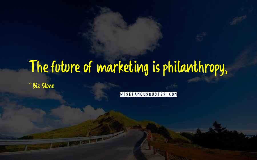 Biz Stone Quotes: The future of marketing is philanthropy,