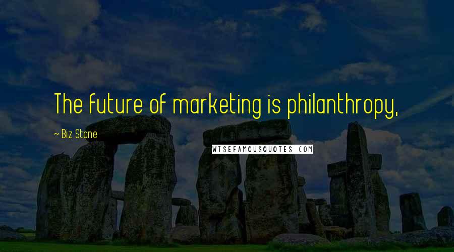 Biz Stone Quotes: The future of marketing is philanthropy,