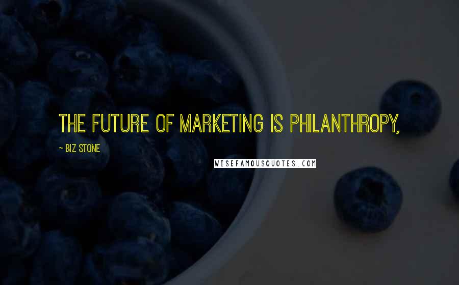 Biz Stone Quotes: The future of marketing is philanthropy,