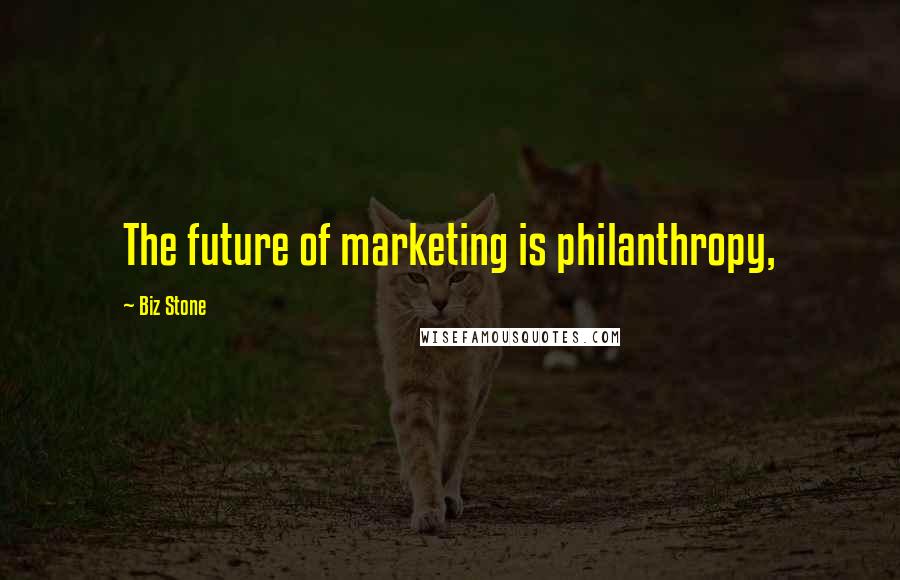 Biz Stone Quotes: The future of marketing is philanthropy,