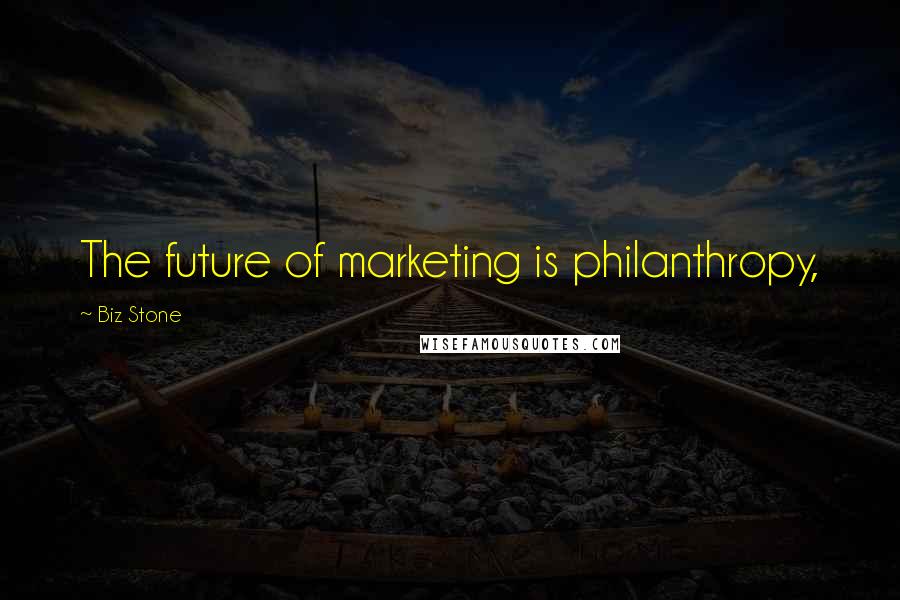 Biz Stone Quotes: The future of marketing is philanthropy,