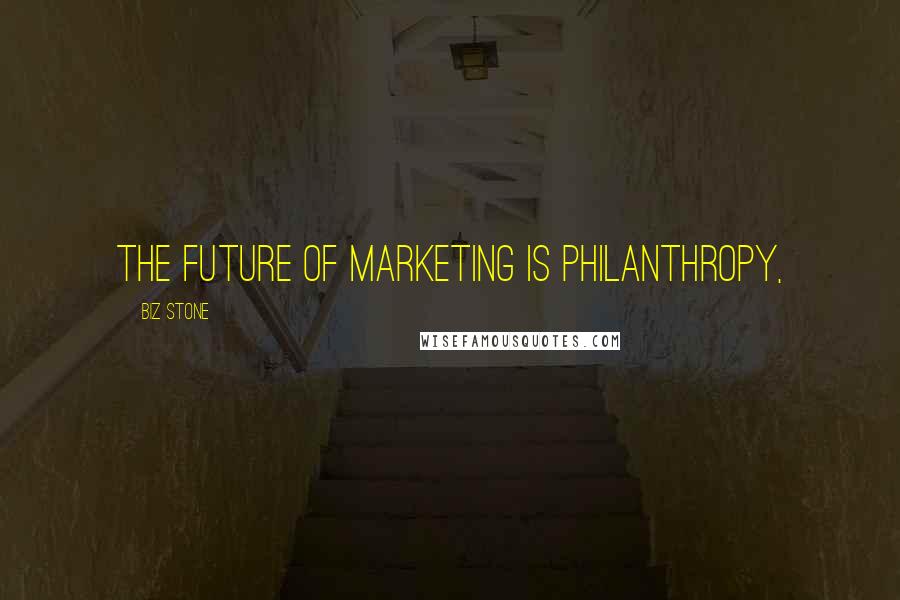 Biz Stone Quotes: The future of marketing is philanthropy,
