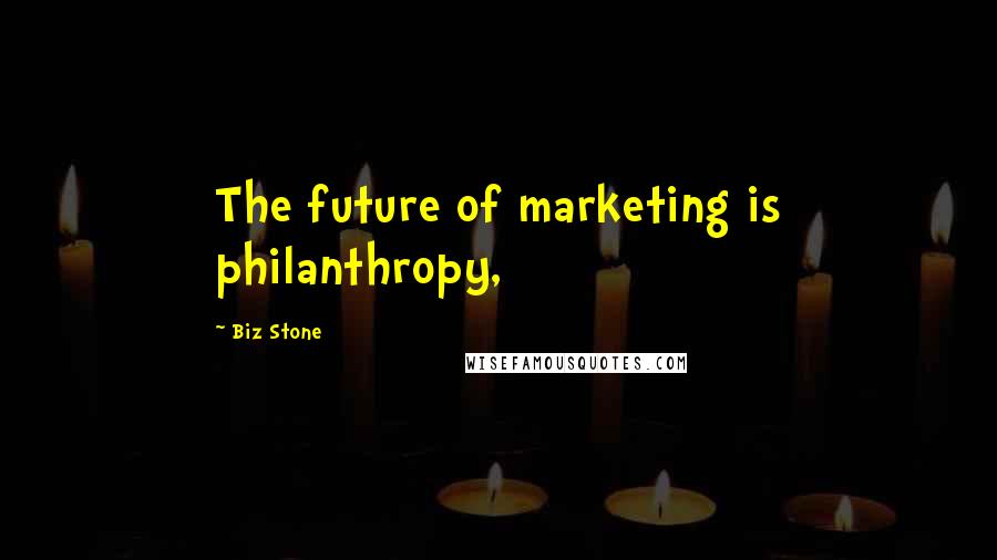 Biz Stone Quotes: The future of marketing is philanthropy,