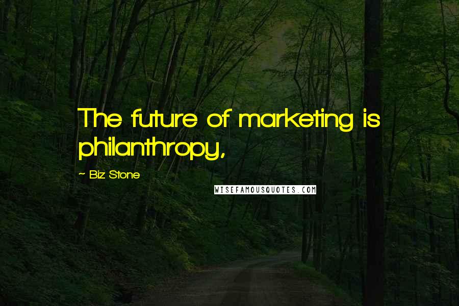 Biz Stone Quotes: The future of marketing is philanthropy,