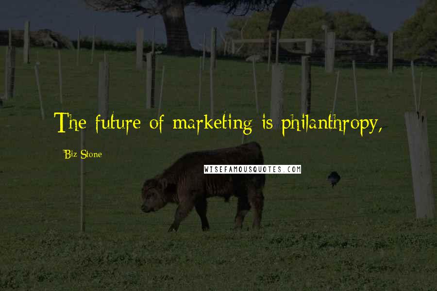 Biz Stone Quotes: The future of marketing is philanthropy,