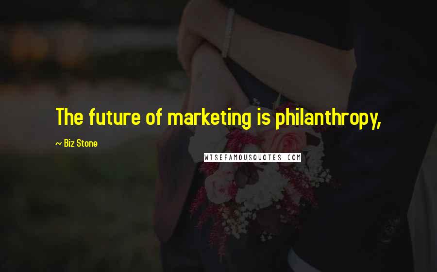 Biz Stone Quotes: The future of marketing is philanthropy,
