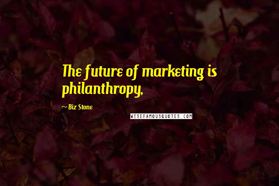 Biz Stone Quotes: The future of marketing is philanthropy,