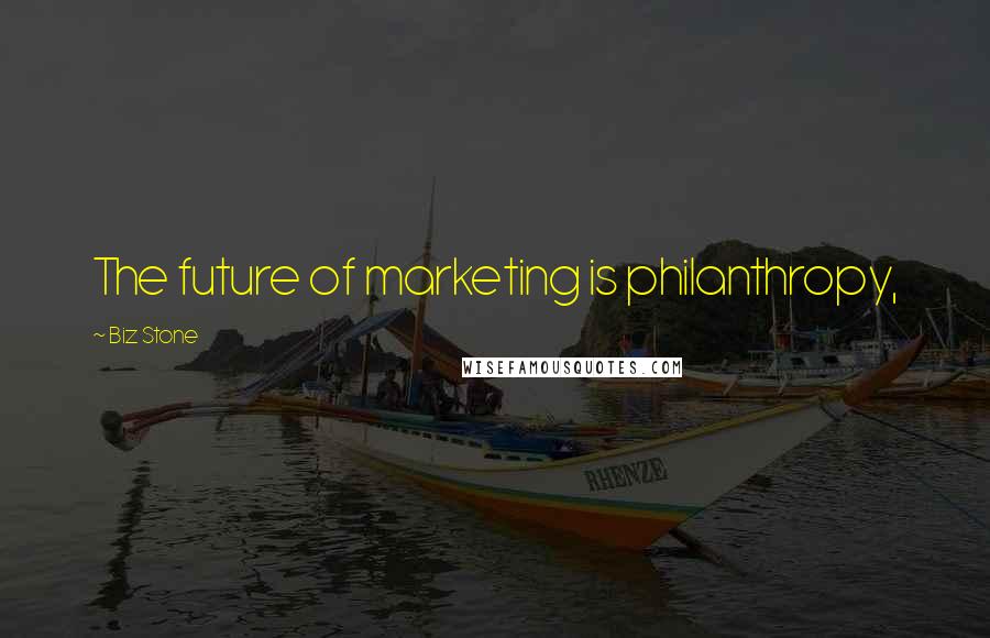 Biz Stone Quotes: The future of marketing is philanthropy,