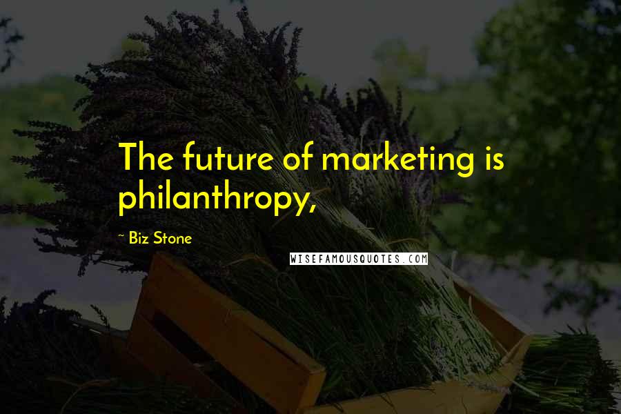 Biz Stone Quotes: The future of marketing is philanthropy,