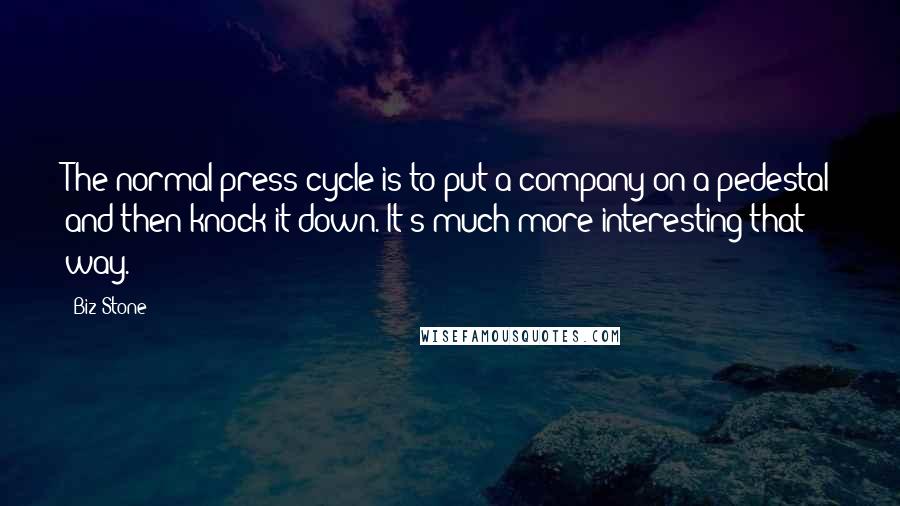 Biz Stone Quotes: The normal press cycle is to put a company on a pedestal and then knock it down. It's much more interesting that way.