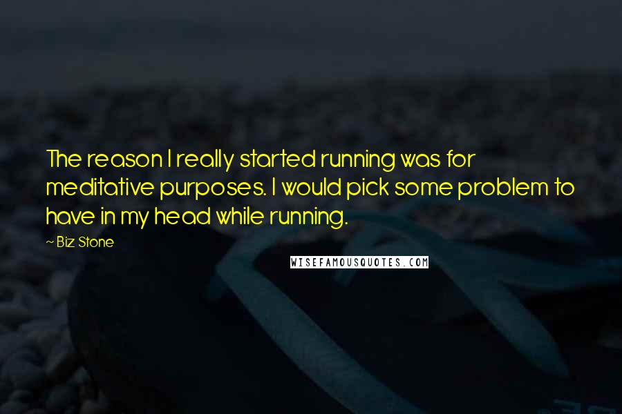 Biz Stone Quotes: The reason I really started running was for meditative purposes. I would pick some problem to have in my head while running.