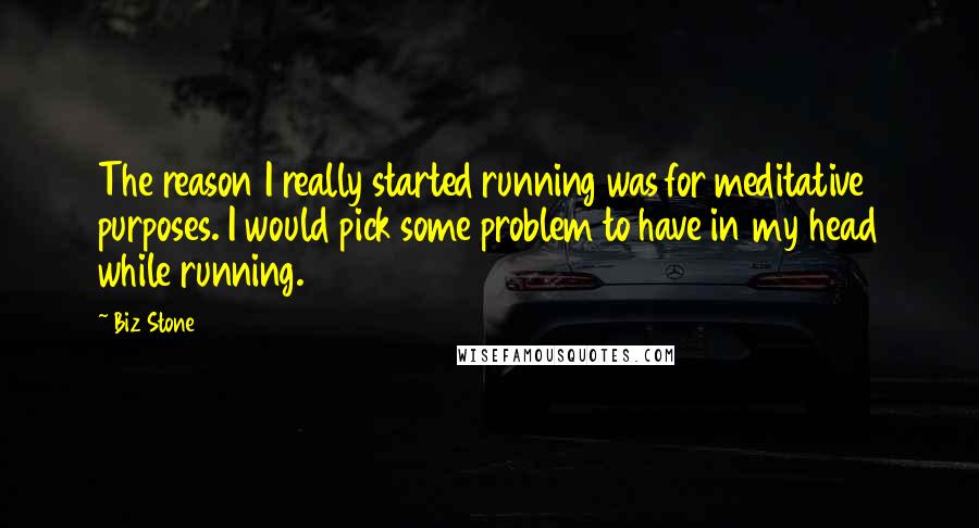 Biz Stone Quotes: The reason I really started running was for meditative purposes. I would pick some problem to have in my head while running.