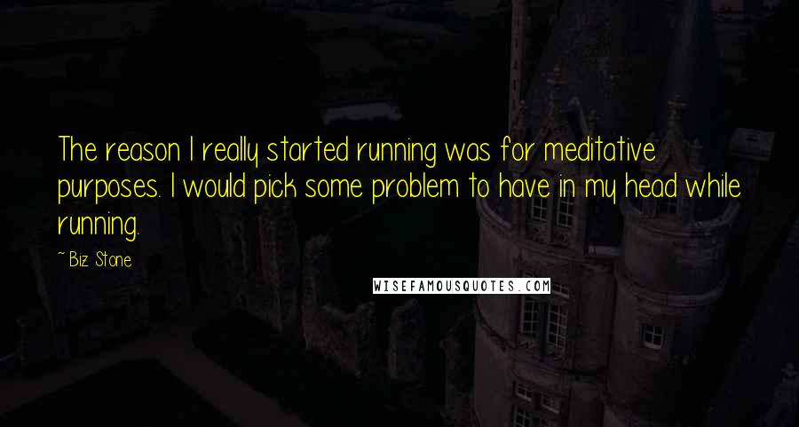 Biz Stone Quotes: The reason I really started running was for meditative purposes. I would pick some problem to have in my head while running.