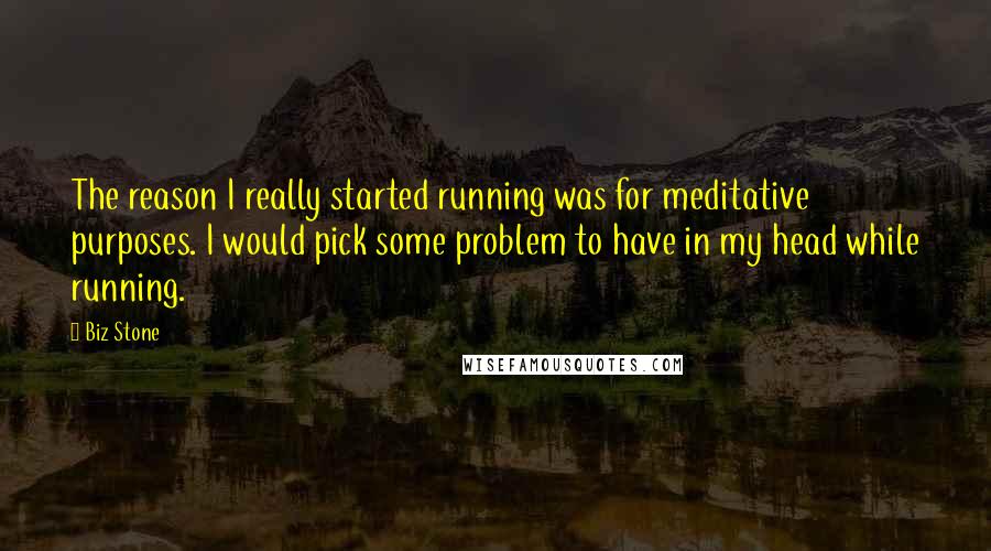 Biz Stone Quotes: The reason I really started running was for meditative purposes. I would pick some problem to have in my head while running.