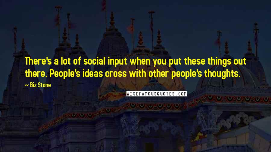 Biz Stone Quotes: There's a lot of social input when you put these things out there. People's ideas cross with other people's thoughts.