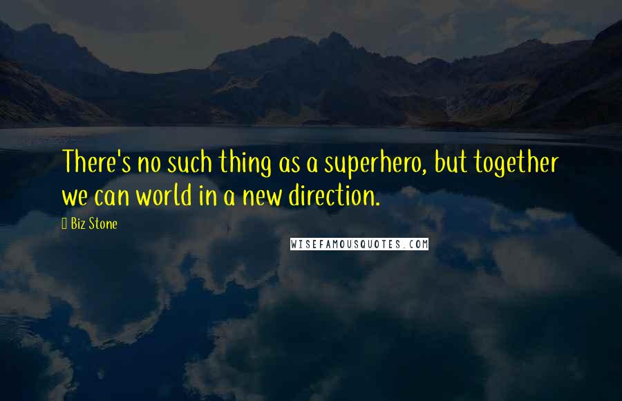 Biz Stone Quotes: There's no such thing as a superhero, but together we can world in a new direction.