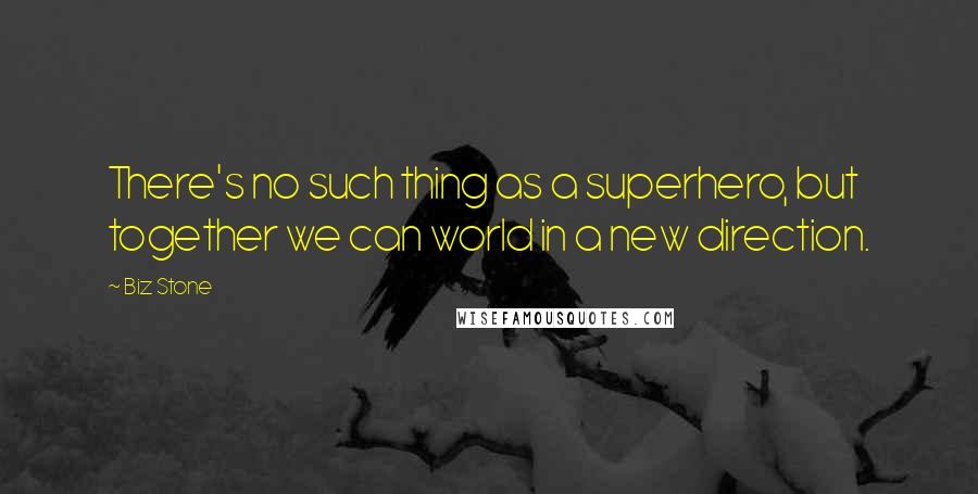 Biz Stone Quotes: There's no such thing as a superhero, but together we can world in a new direction.