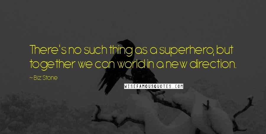 Biz Stone Quotes: There's no such thing as a superhero, but together we can world in a new direction.