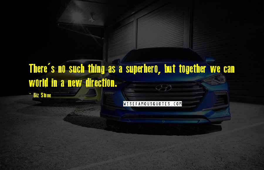 Biz Stone Quotes: There's no such thing as a superhero, but together we can world in a new direction.