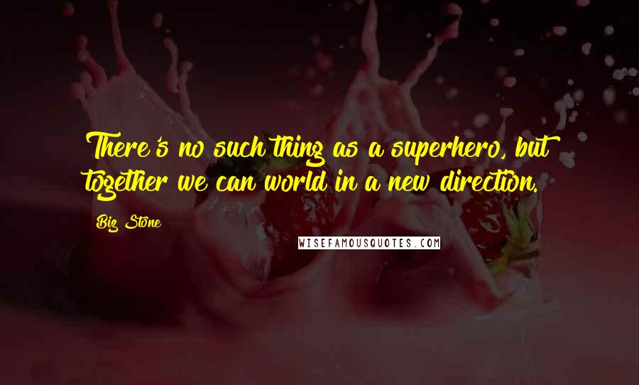 Biz Stone Quotes: There's no such thing as a superhero, but together we can world in a new direction.