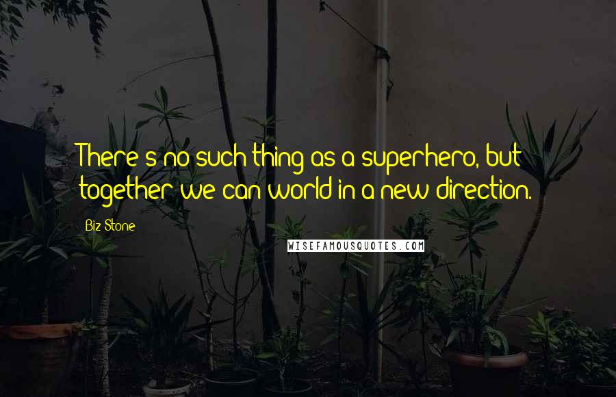 Biz Stone Quotes: There's no such thing as a superhero, but together we can world in a new direction.