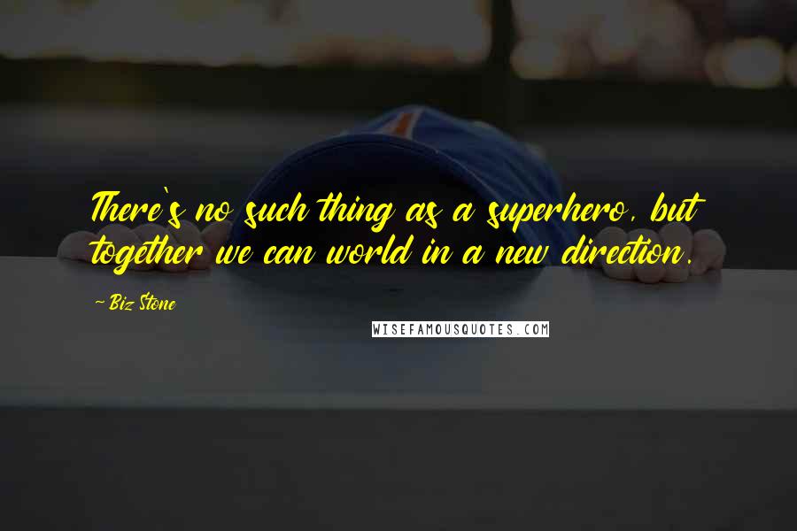 Biz Stone Quotes: There's no such thing as a superhero, but together we can world in a new direction.