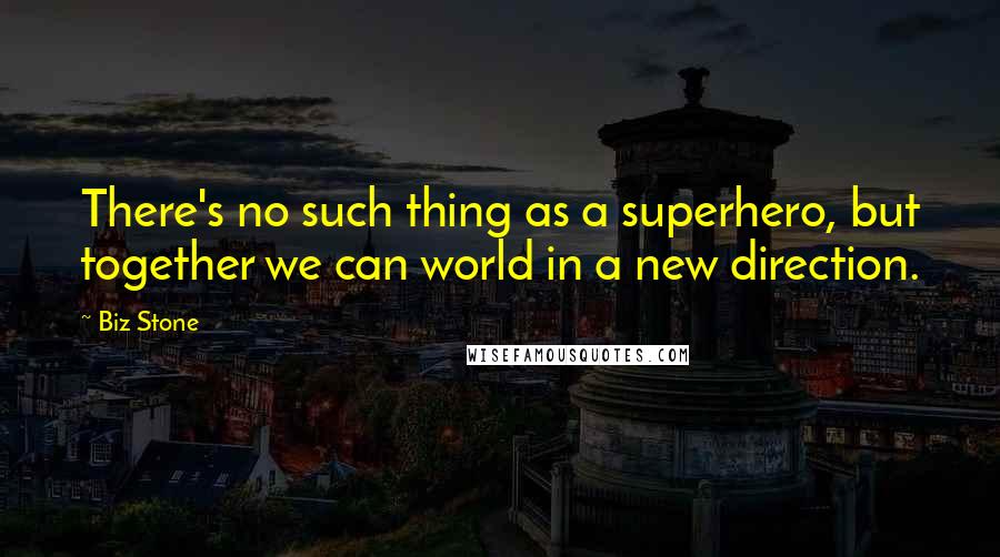 Biz Stone Quotes: There's no such thing as a superhero, but together we can world in a new direction.