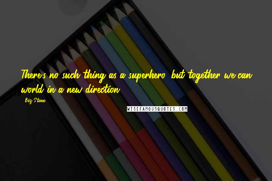 Biz Stone Quotes: There's no such thing as a superhero, but together we can world in a new direction.