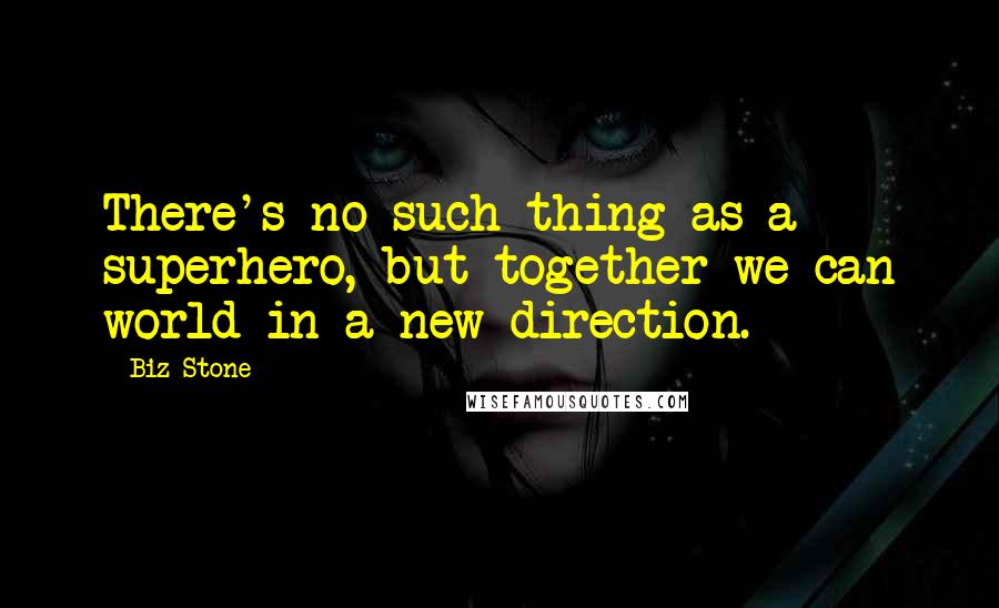 Biz Stone Quotes: There's no such thing as a superhero, but together we can world in a new direction.