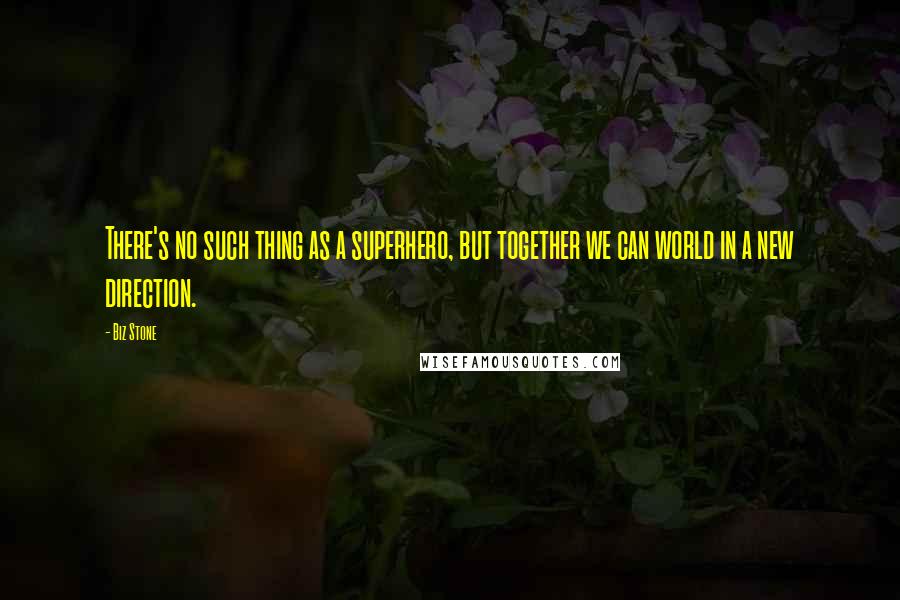 Biz Stone Quotes: There's no such thing as a superhero, but together we can world in a new direction.