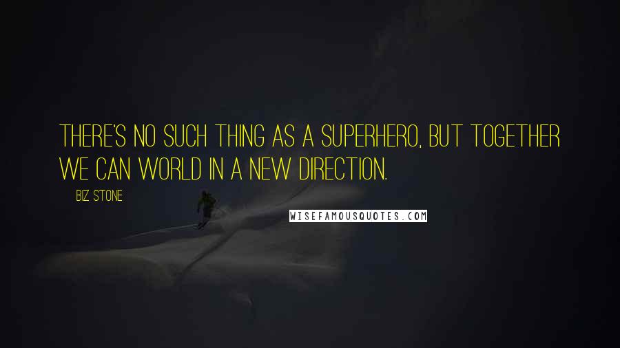 Biz Stone Quotes: There's no such thing as a superhero, but together we can world in a new direction.