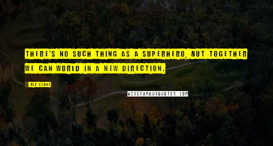 Biz Stone Quotes: There's no such thing as a superhero, but together we can world in a new direction.