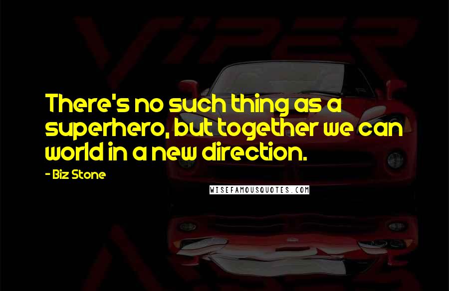 Biz Stone Quotes: There's no such thing as a superhero, but together we can world in a new direction.