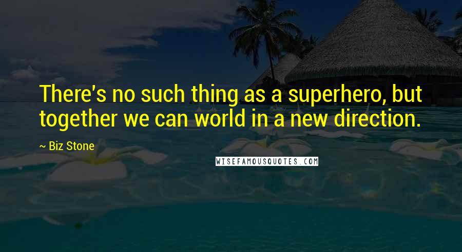 Biz Stone Quotes: There's no such thing as a superhero, but together we can world in a new direction.