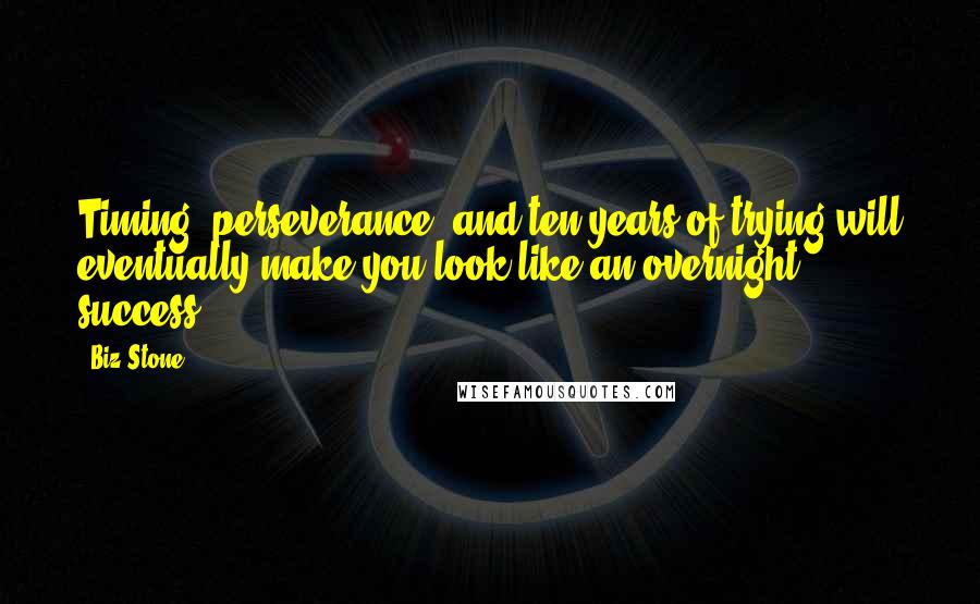 Biz Stone Quotes: Timing, perseverance, and ten years of trying will eventually make you look like an overnight success.