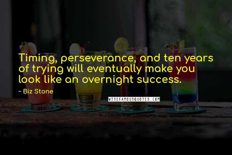 Biz Stone Quotes: Timing, perseverance, and ten years of trying will eventually make you look like an overnight success.