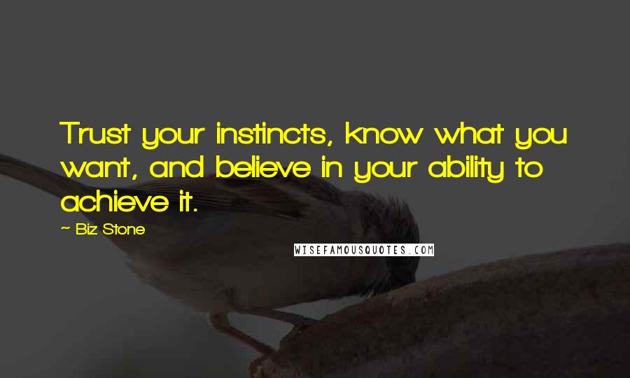 Biz Stone Quotes: Trust your instincts, know what you want, and believe in your ability to achieve it.