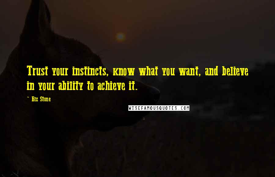 Biz Stone Quotes: Trust your instincts, know what you want, and believe in your ability to achieve it.