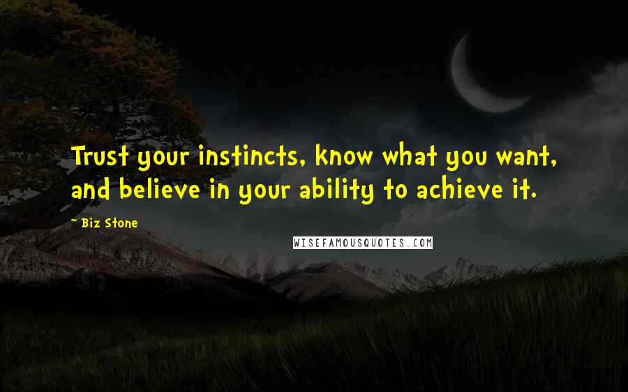 Biz Stone Quotes: Trust your instincts, know what you want, and believe in your ability to achieve it.