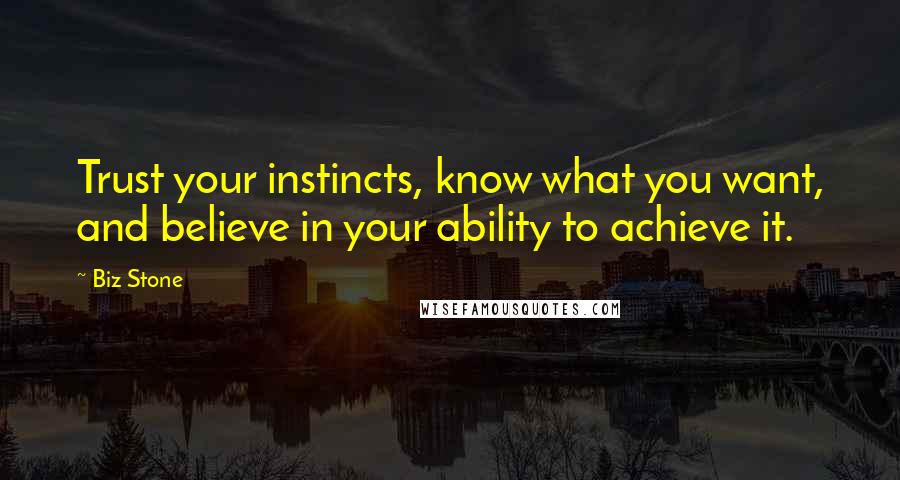 Biz Stone Quotes: Trust your instincts, know what you want, and believe in your ability to achieve it.