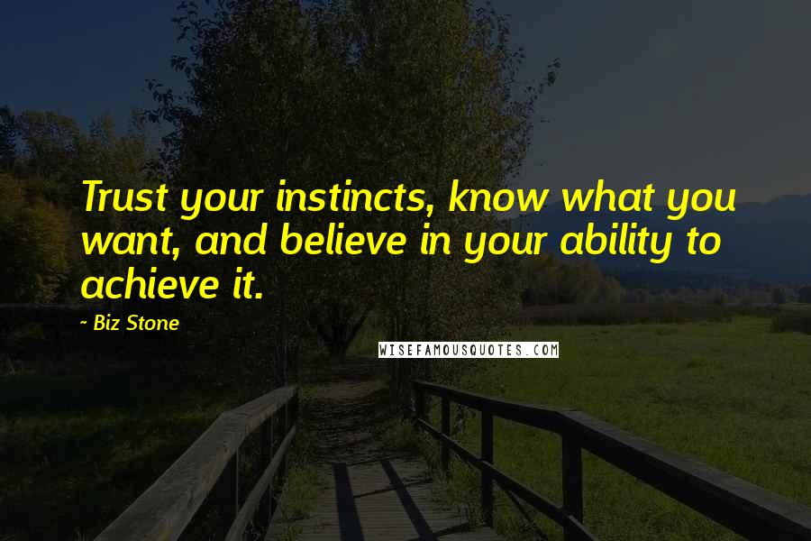 Biz Stone Quotes: Trust your instincts, know what you want, and believe in your ability to achieve it.