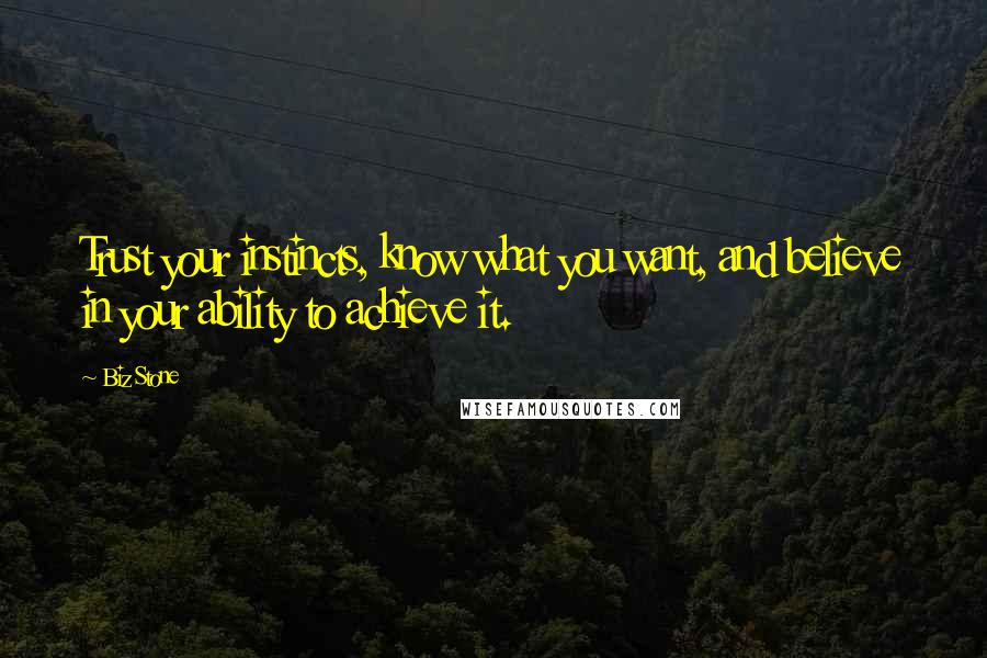 Biz Stone Quotes: Trust your instincts, know what you want, and believe in your ability to achieve it.