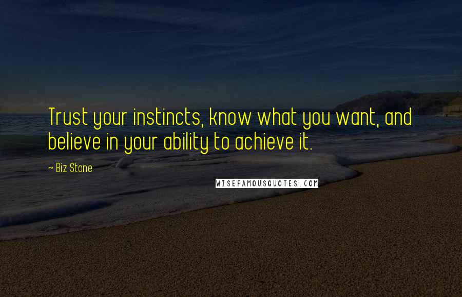Biz Stone Quotes: Trust your instincts, know what you want, and believe in your ability to achieve it.